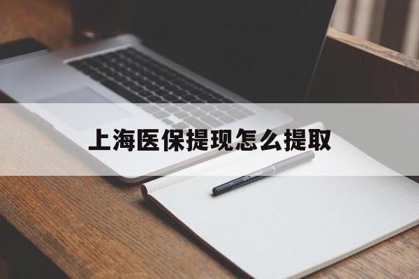 哈尔滨上海医保提现怎么提取(上海医保提现怎么提取出来)
