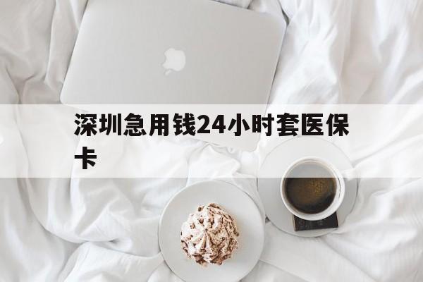 哈尔滨深圳急用钱24小时套医保卡(急用钱周转就找微粒贷小额贷款)