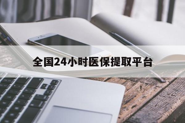 哈尔滨全国24小时医保提取平台(全国24小时医保提取平台有哪些)