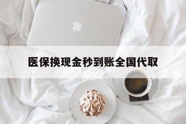 哈尔滨医保换现金秒到账全国代取(医保换现金秒到账全国代取可以吗)