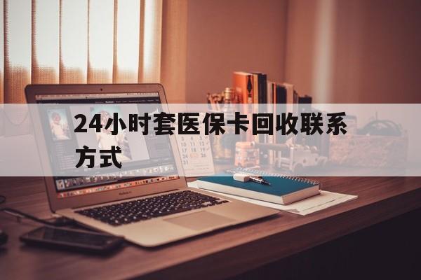 哈尔滨24小时套医保卡回收联系方式(24小时套医保卡回收联系方式中介)