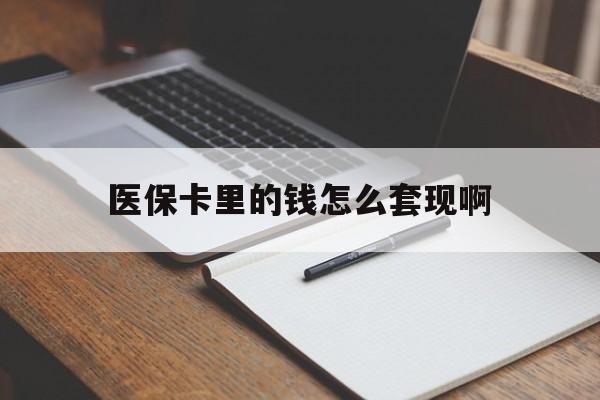 哈尔滨医保卡里的钱怎么套现啊(医保卡的钱怎么套出来啊)