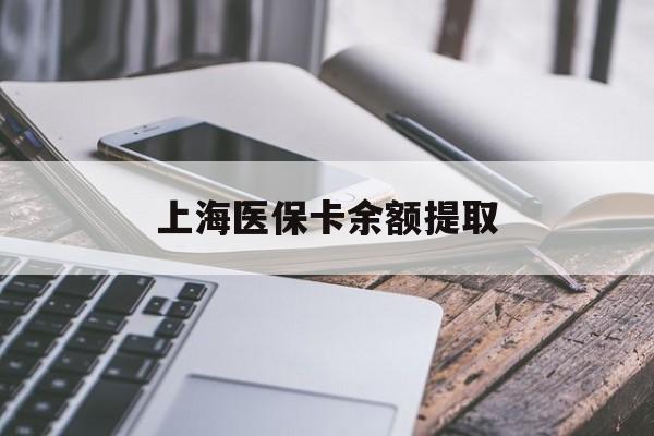 哈尔滨上海医保卡余额提取(上海医保卡余额提取方法)