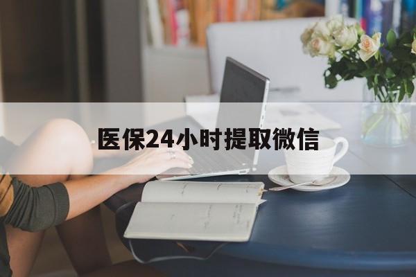 哈尔滨医保24小时提取微信(医保线上提取)