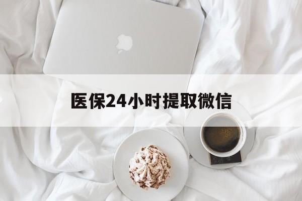 哈尔滨医保24小时提取微信(微信医保提现)