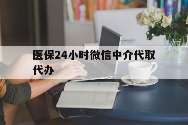 哈尔滨医保24小时微信中介代取代办(医保代办服务)