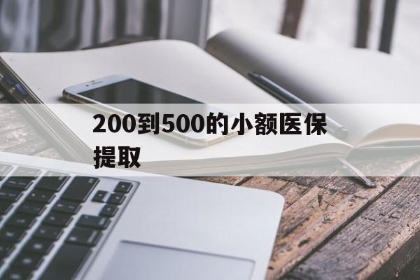 哈尔滨200到500的小额医保提取(200到500的小额医保提取微信)