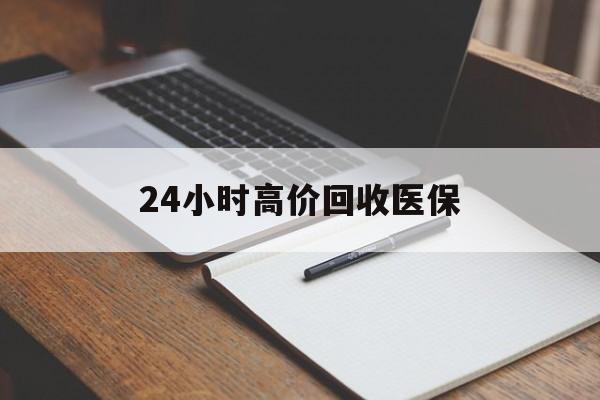 哈尔滨24小时高价回收医保(24小时高价回收医保南京)
