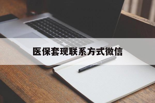 哈尔滨医保套现联系方式微信(医保套现的联系方式)