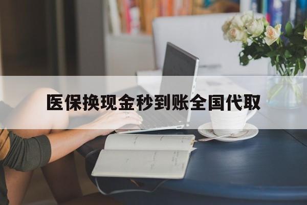 哈尔滨医保换现金秒到账全国代取(哪里有刷医保卡换现金的)