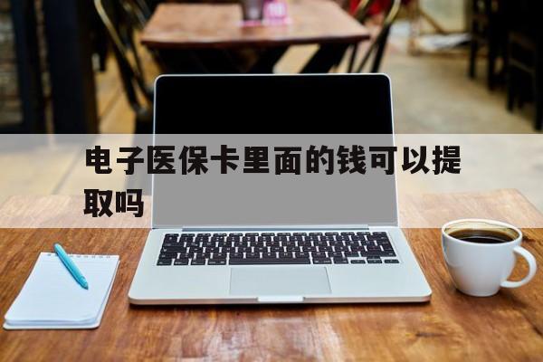 哈尔滨电子医保卡里面的钱可以提取吗(电子医保卡能使用医保余额吗)