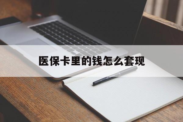 哈尔滨医保卡里的钱怎么套现(医保卡里的钱怎么套现到银行卡)
