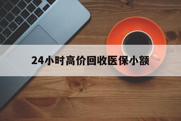 哈尔滨24小时高价回收医保小额(求一个套医保卡的黄牛)