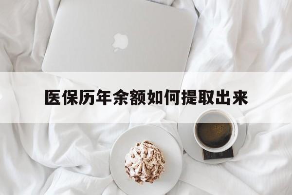 哈尔滨医保历年余额如何提取出来(医保历年账户怎么取出来)