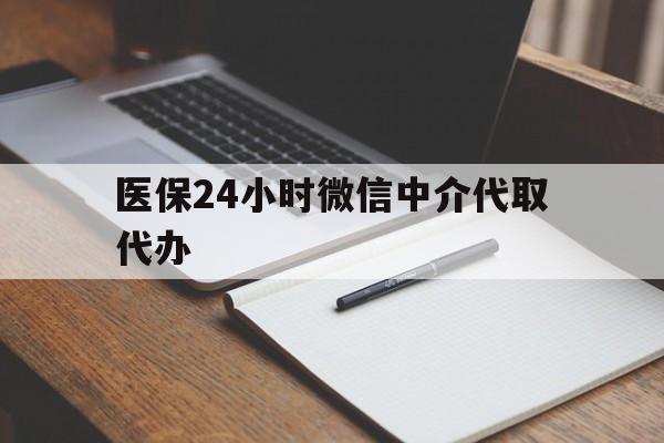 哈尔滨医保24小时微信中介代取代办(代办医疗保险中介怎么收费)