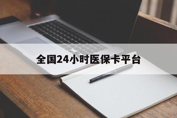 哈尔滨全国24小时医保卡平台(24小时医疗保障)