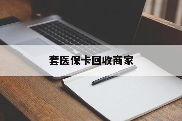 哈尔滨套医保卡回收商家(倒卖医保回收药)