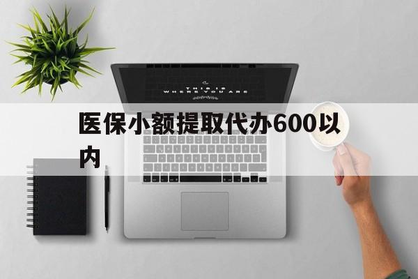 哈尔滨医保小额提取代办600以内(医保小额提取代办600以内微信)