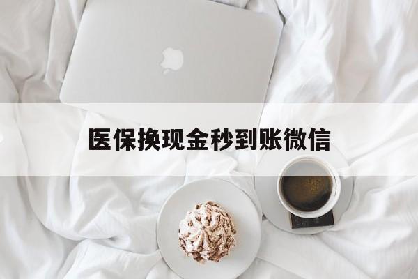 哈尔滨医保换现金秒到账微信(医保换现金秒到账微信是真的吗)