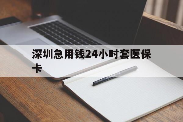 哈尔滨深圳急用钱24小时套医保卡(24小时套医保卡联系方式)