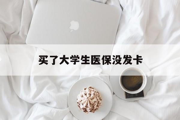 哈尔滨买了大学生医保没发卡(买了大学生医保没发卡可以用吗)