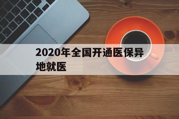 哈尔滨2020年全国开通医保异地就医(2020年全国开通医保异地就医医院)