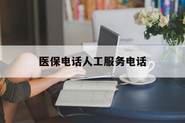 哈尔滨医保电话人工服务电话(社保医保电话人工服务电话)